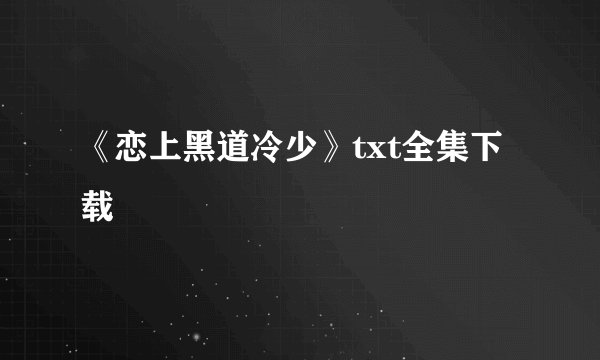 《恋上黑道冷少》txt全集下载
