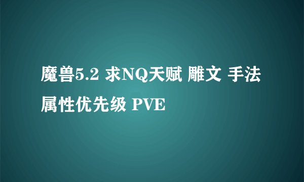 魔兽5.2 求NQ天赋 雕文 手法 属性优先级 PVE