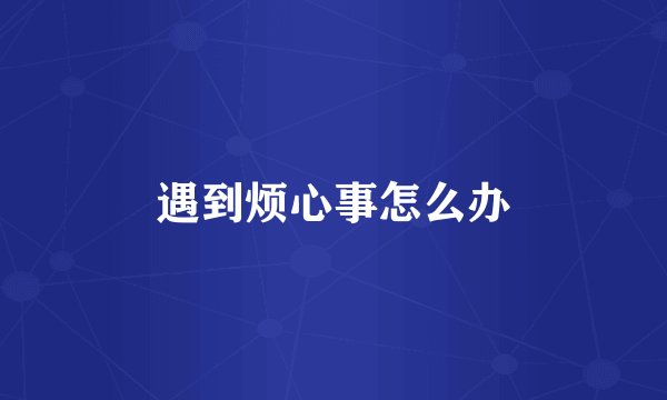 遇到烦心事怎么办