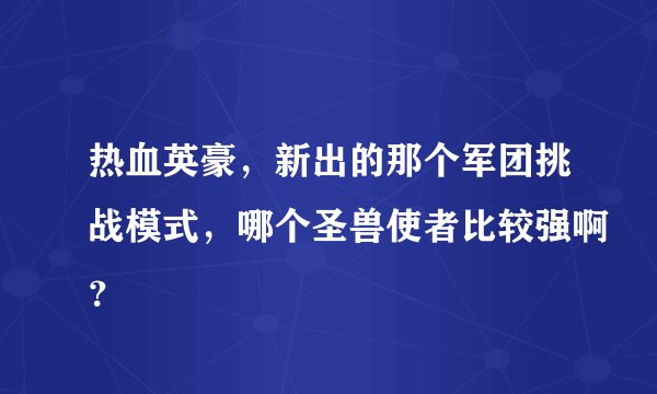 热血英豪，新出的那个军团挑战模式，哪个圣兽使者比较强啊？