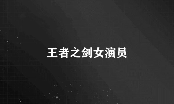 王者之剑女演员