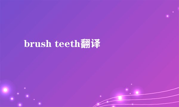 brush teeth翻译