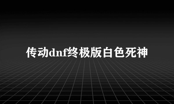 传动dnf终极版白色死神