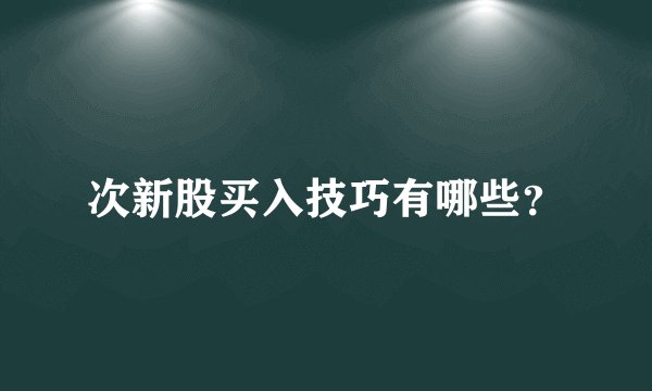 次新股买入技巧有哪些？