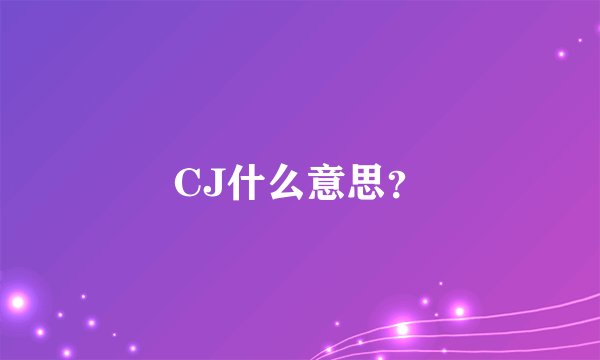 CJ什么意思？