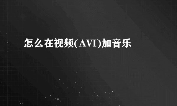 怎么在视频(AVI)加音乐
