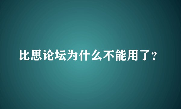 比思论坛为什么不能用了？