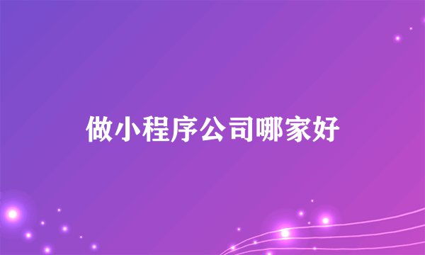 做小程序公司哪家好