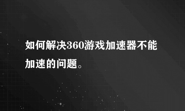 如何解决360游戏加速器不能加速的问题。