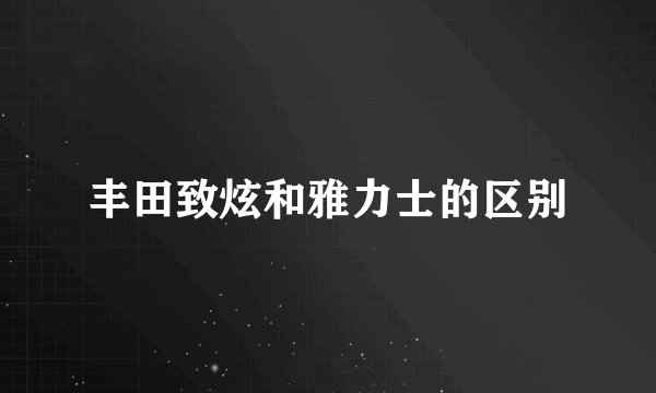 丰田致炫和雅力士的区别