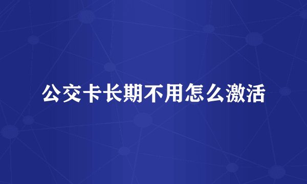 公交卡长期不用怎么激活