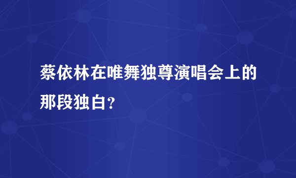 蔡依林在唯舞独尊演唱会上的那段独白？