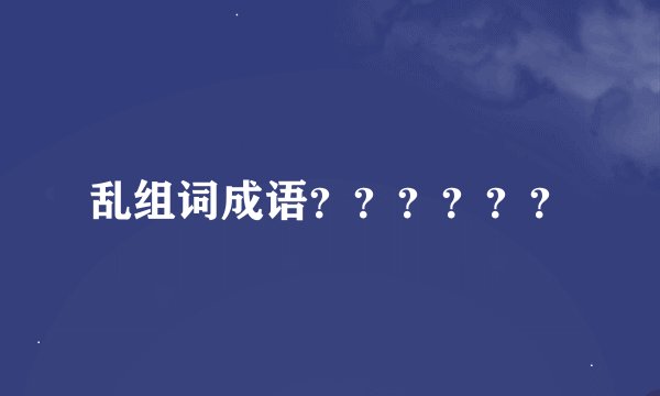 乱组词成语？？？？？？