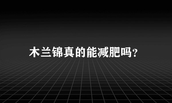木兰锦真的能减肥吗？