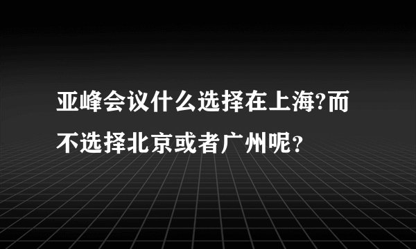 亚峰会议什么选择在上海?而不选择北京或者广州呢？
