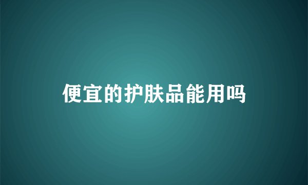 便宜的护肤品能用吗