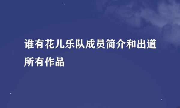 谁有花儿乐队成员简介和出道所有作品