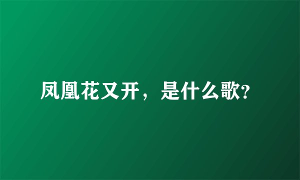 凤凰花又开，是什么歌？