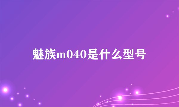 魅族m040是什么型号