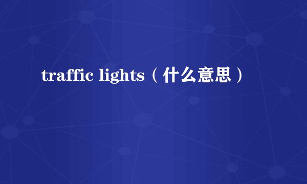 traffic lights（什么意思）