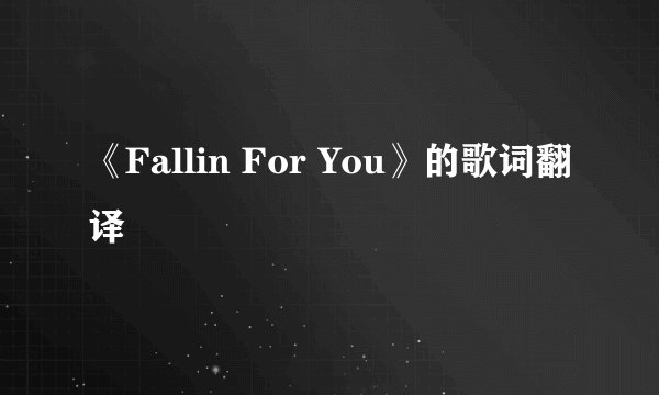 《Fallin For You》的歌词翻译