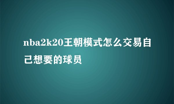 nba2k20王朝模式怎么交易自己想要的球员