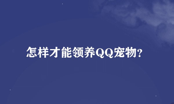 怎样才能领养QQ宠物?