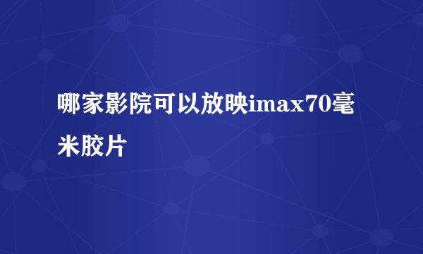 哪家影院可以放映imax70毫米胶片