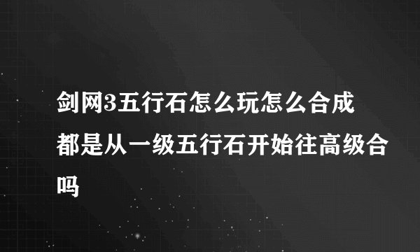 剑网3五行石怎么玩怎么合成都是从一级五行石开始往高级合吗