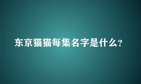 东京猫猫每集名字是什么？