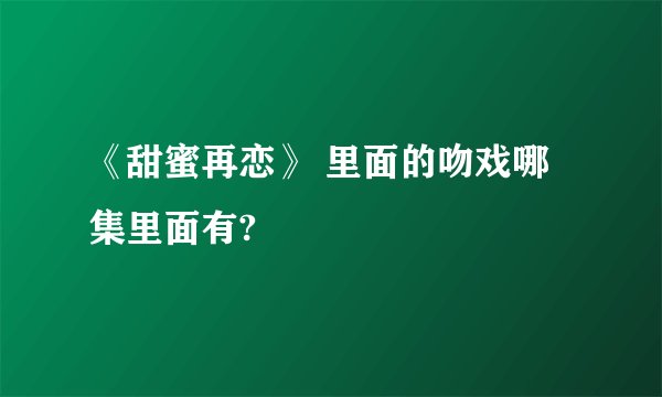 《甜蜜再恋》 里面的吻戏哪集里面有?