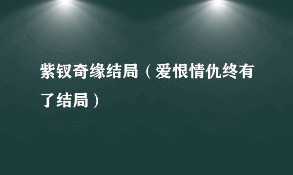 紫钗奇缘结局(爱恨情仇终有了结局)