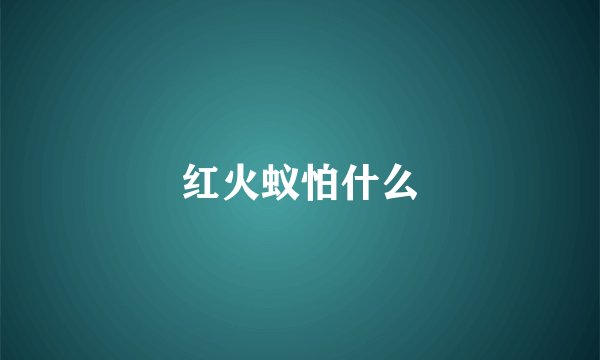 红火蚁怕什么