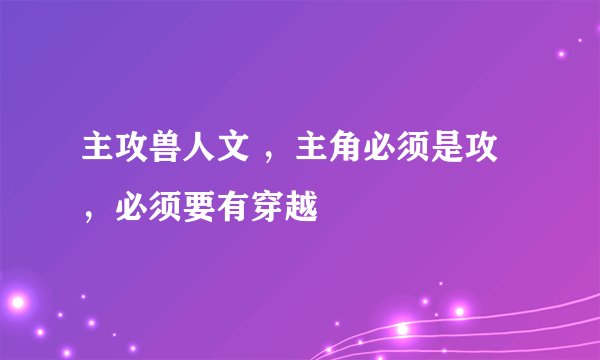 主攻兽人文 ，主角必须是攻，必须要有穿越