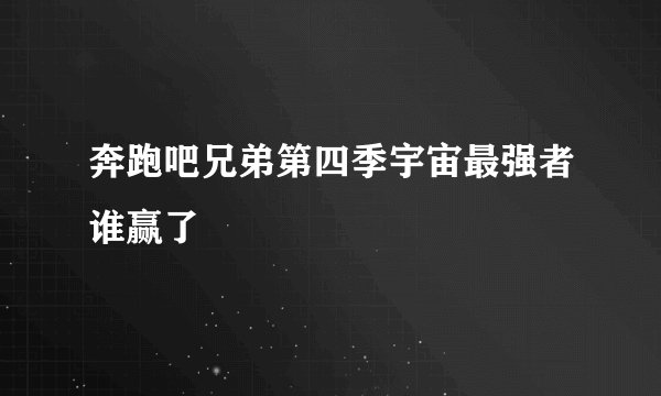 奔跑吧兄弟第四季宇宙最强者谁赢了