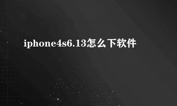 iphone4s6.13怎么下软件
