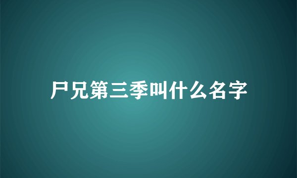尸兄第三季叫什么名字