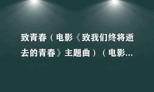 致青春（电影《致我们终将逝去的青春》主题曲）（电影《致我们终将逝去的青春》主题曲） 王菲歌词