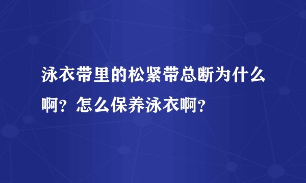 泳衣带里的松紧带总断为什么啊？怎么保养泳衣啊？