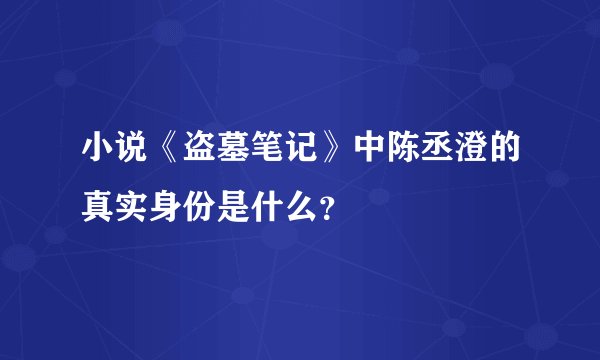小说《盗墓笔记》中陈丞澄的真实身份是什么？