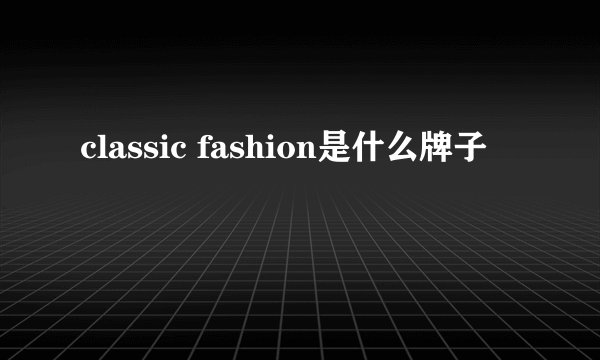 classic fashion是什么牌子