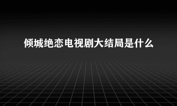 倾城绝恋电视剧大结局是什么