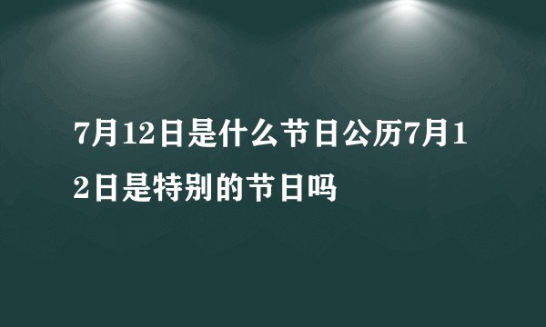 7月12日是什么节日公历7月12日是特别的节日吗