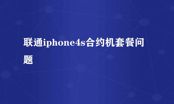 联通iphone4s合约机套餐问题