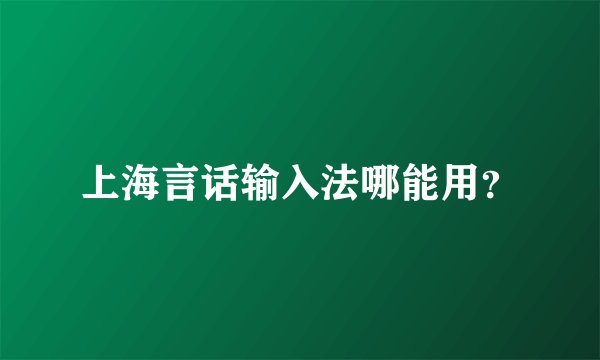 上海言话输入法哪能用？