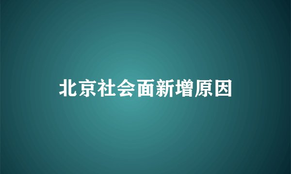 北京社会面新增原因