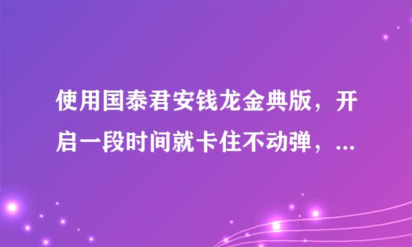 使用国泰君安钱龙金典版，开启一段时间就卡住不动弹，电脑死机？
