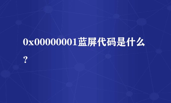 0x00000001蓝屏代码是什么?