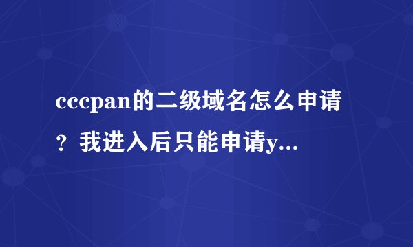 cccpan的二级域名怎么申请？我进入后只能申请ys168的、