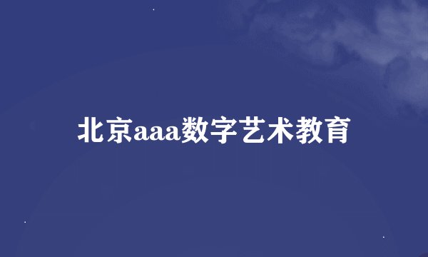 北京aaa数字艺术教育